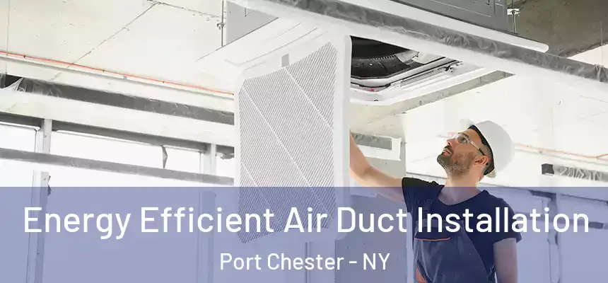  Energy Efficient Air Duct Installation Port Chester - NY