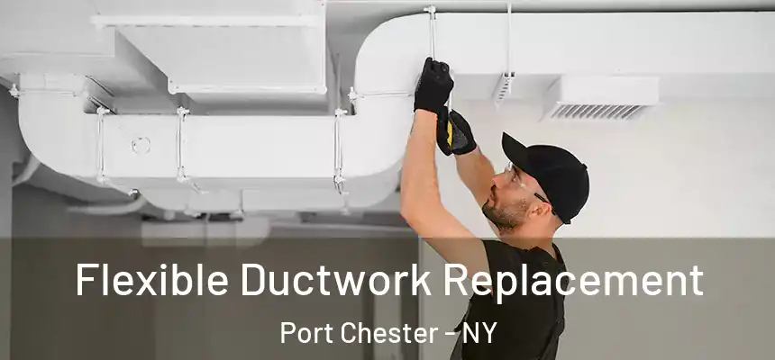  Flexible Ductwork Replacement Port Chester - NY