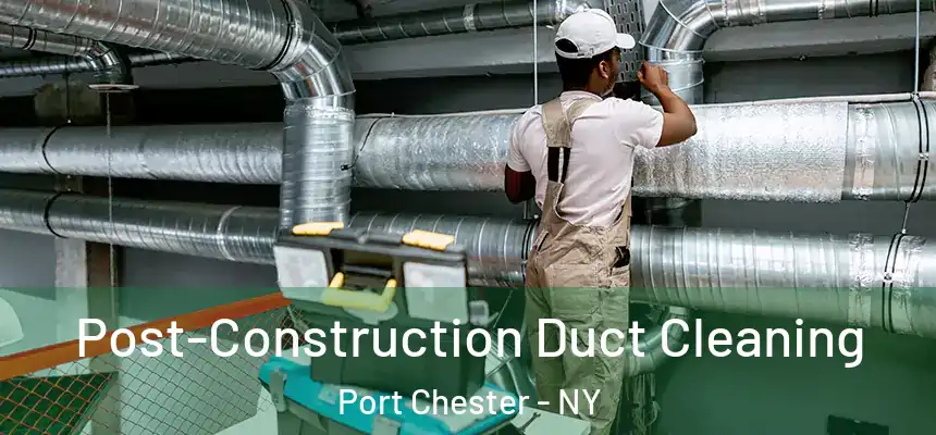  Post-Construction Duct Cleaning Port Chester - NY